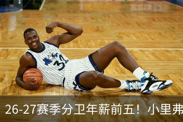 26-27赛季分卫年薪前五！小里弗斯上榜，爱德华兹仅第四